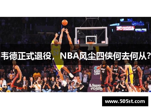 韦德正式退役，NBA风尘四侠何去何从？