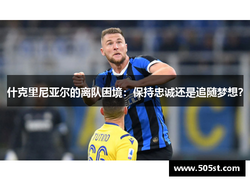 什克里尼亚尔的离队困境：保持忠诚还是追随梦想？