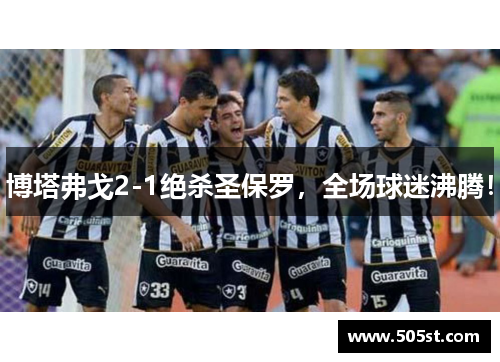 博塔弗戈2-1绝杀圣保罗，全场球迷沸腾！